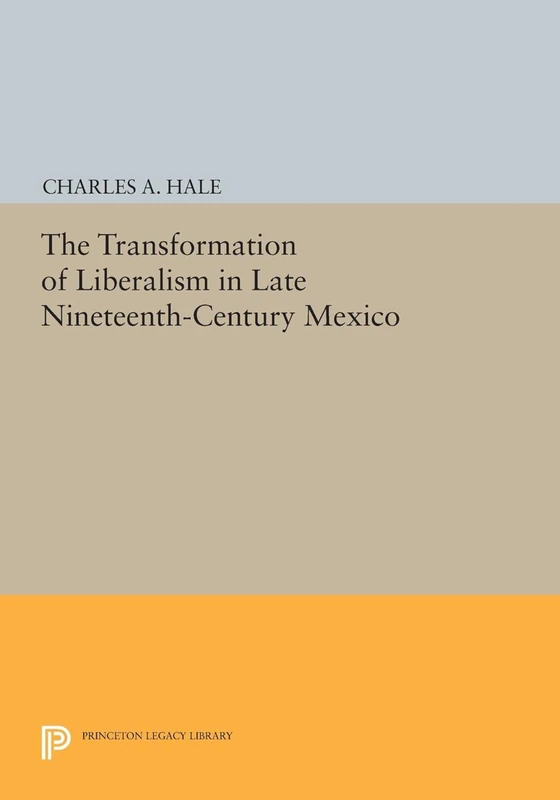 The Transformation of Liberalism in Late Nineteenth–Century Mexico: 158 (Princeton Legacy Library)