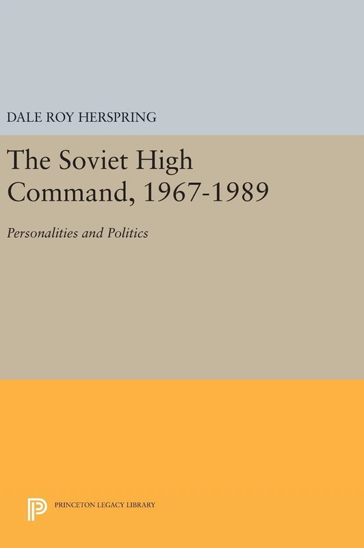 The Soviet High Command, 1967–1989 – Personalities and Politics: 1079 (Princeton Legacy Library)