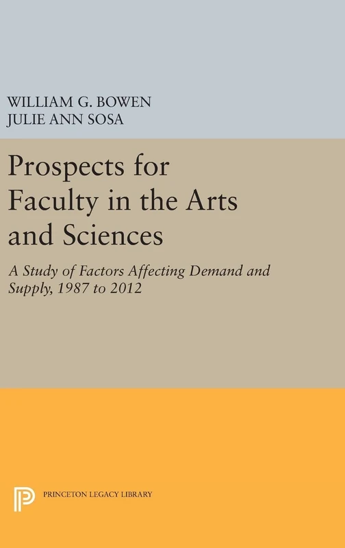 Prospects for Faculty in the Arts and Sciences – A Study of Factors Affecting Demand and Supply, 1987 to 2012: 72 (The William G. Bowen Series)