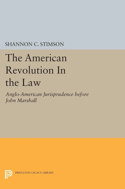 The American Revolution In the Law – Anglo–American Jurisprudence before John Marshall: 1130 (Princeton Legacy Library)
