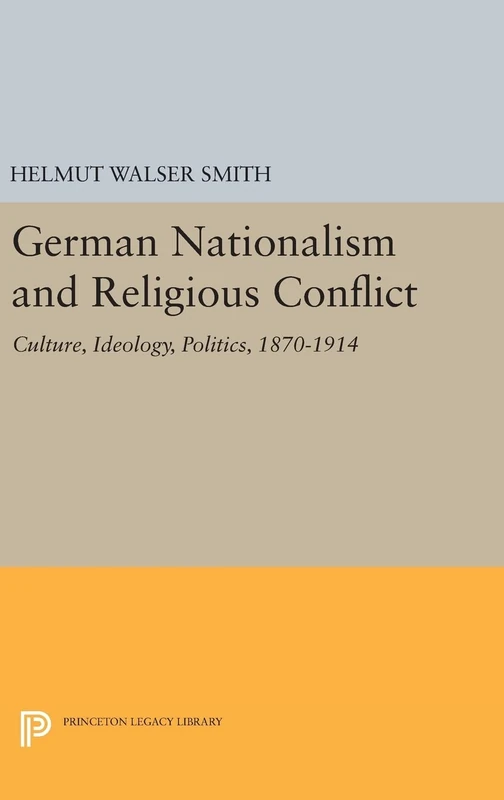 German Nationalism and Religious Conflict – Culture, Ideology, Politics, 1870–1914: 286 (Princeton Legacy Library)