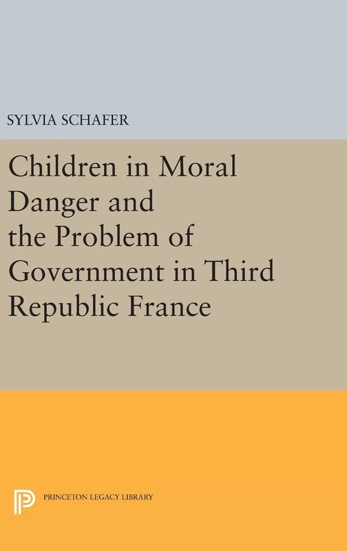 Children in Moral Danger and the Problem of Government in Third Republic France (Princeton Legacy Library)
