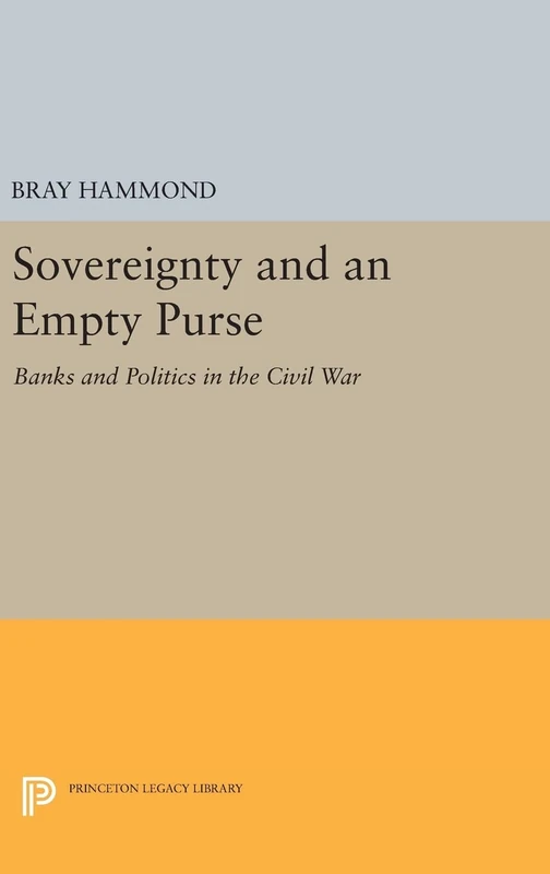 Sovereignty and an Empty Purse – Banks and Politics in the Civil War: 706 (Princeton Legacy Library)