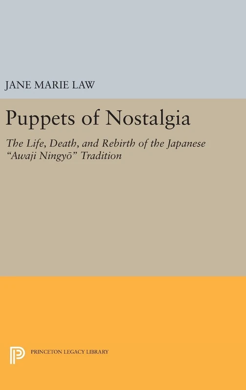 Puppets of Nostalgia: The Life, Death, and Rebirth of the Japanese Awaji Ningyō Tradition: 1728 (Princeton Legacy Library)