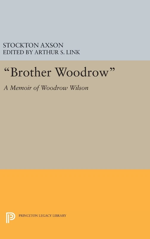 "Brother Woodrow" – A Memoir of Woodrow Wilson by Stockton Axson: 7 (Papers of Woodrow Wilson, Supplementary Volumes)