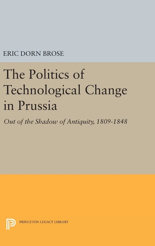 The Politics of Technological Change in Prussia – Out of the Shadow of Antiquity, 1809–1848: 141 (Princeton Legacy Library)
