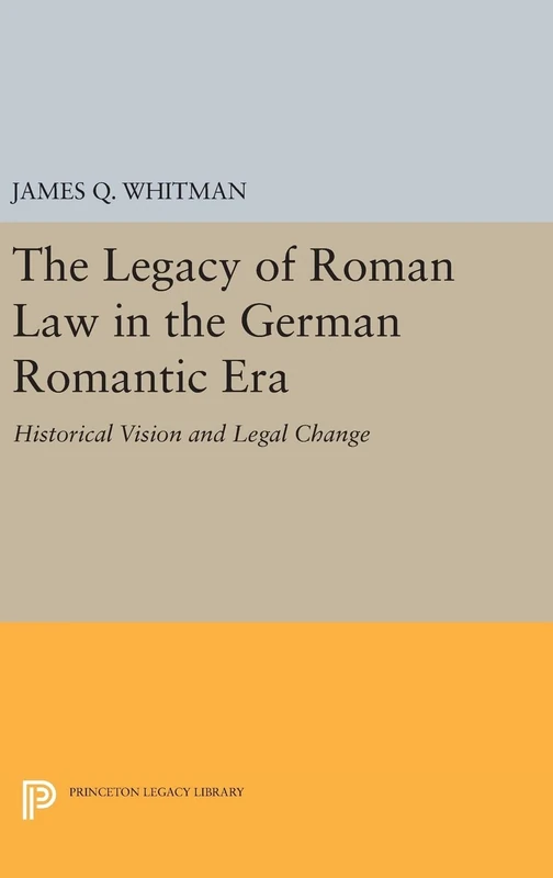 The Legacy of Roman Law in the German Romantic Era – Historical Vision and Legal Change: 1075 (Princeton Legacy Library)
