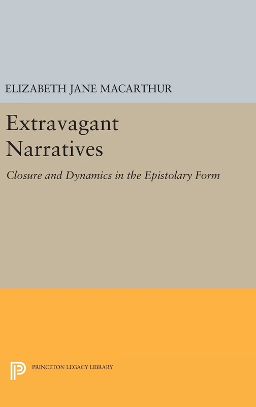 Extravagant Narratives – Closure and Dynamics in the Epistolary Form: 1057 (Princeton Legacy Library)