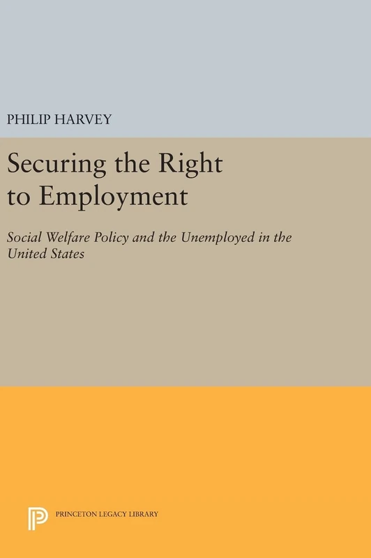 Securing the Right to Employment – Social Welfare Policy and the Unemployed in the United States: 1030 (Princeton Legacy Library)