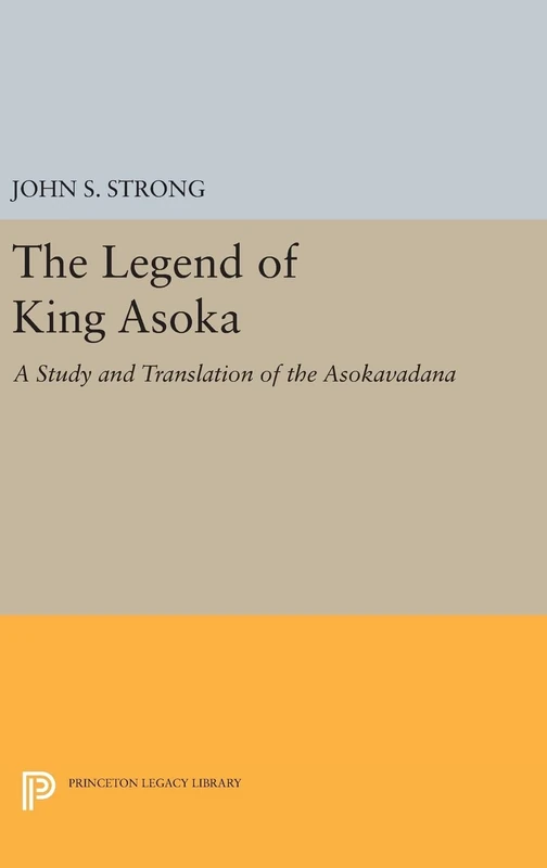 The Legend of King Asoka – A Study and Translation of the Asokavadana: 80 (Princeton Library of Asian Translations)