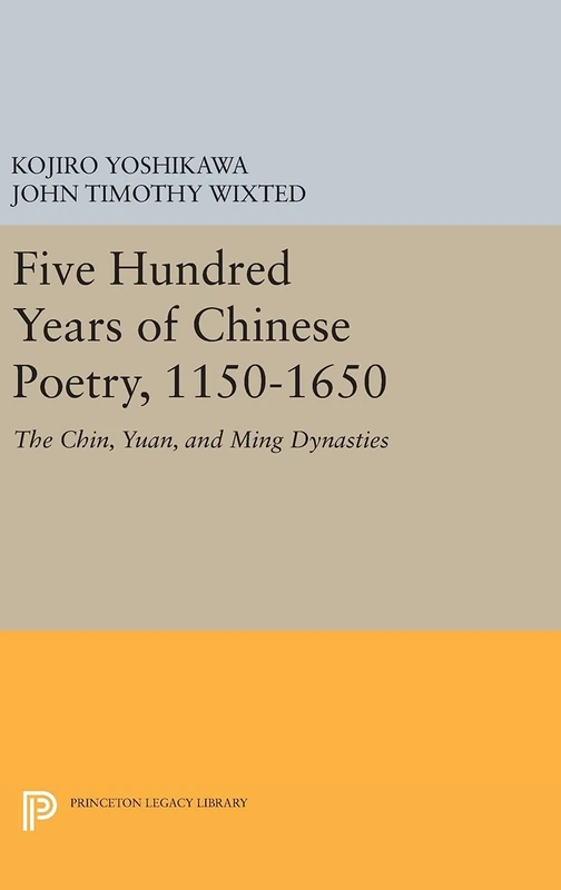 Five Hundred Years of Chinese Poetry, 1150–1650 – The Chin, Yuan, and Ming Dynasties: 72 (Princeton Library of Asian Translations)