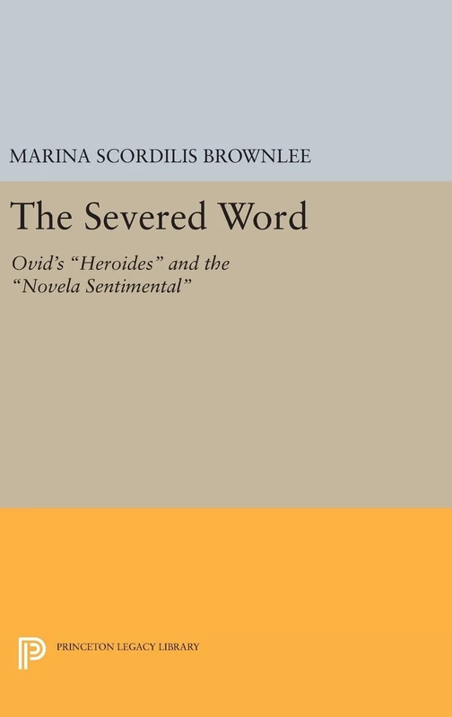 The Severed Word: Ovid's Heroides and the Novela Sentimental: 1122 (Princeton Legacy Library)