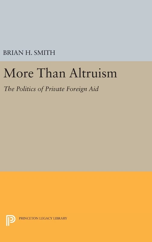 More Than Altruism – The Politics of Private Foreign Aid: 1071 (Princeton Legacy Library)