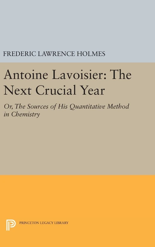 Antoine Lavoisier – The Next Crucial Year – Or, the Sources of his Quantitative Method in Chemistry: 374 (Princeton Legacy Library)