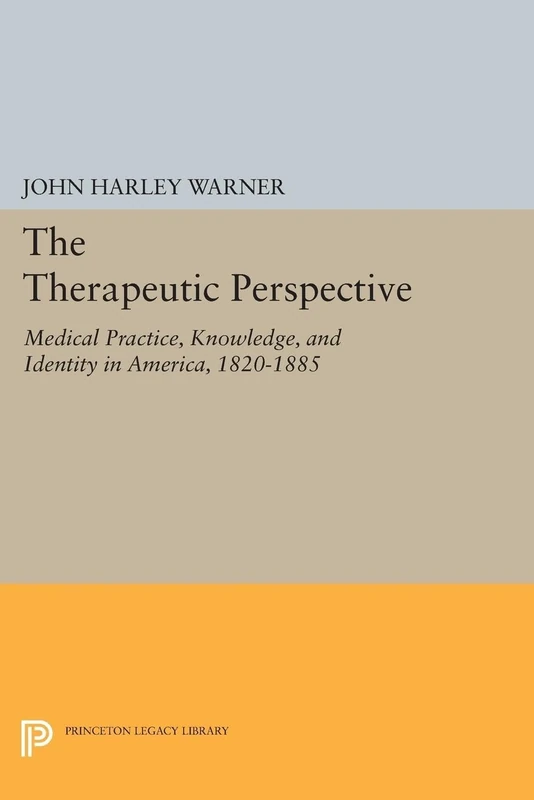 The Therapeutic Perspective – Medical Practice, Knowledge, and Identity in America, 1820–1885: 371 (Princeton Legacy Library)