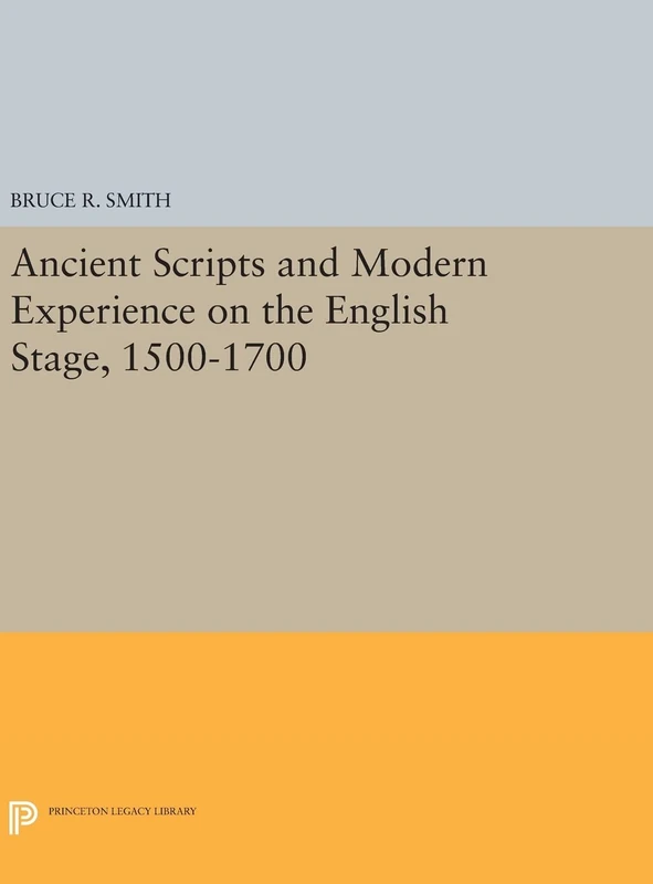 Ancient Scripts and Modern Experience on the English Stage, 1500–1700: 901 (Princeton Legacy Library)
