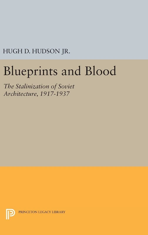Blueprints and Blood – The Stalinization of Soviet Architecture, 1917–1937: 1746 (Princeton Legacy Library)