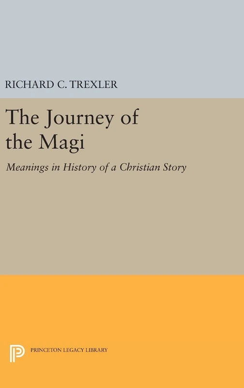 The Journey of the Magi – Meanings in History of a Christian Story: 362 (Princeton Legacy Library)