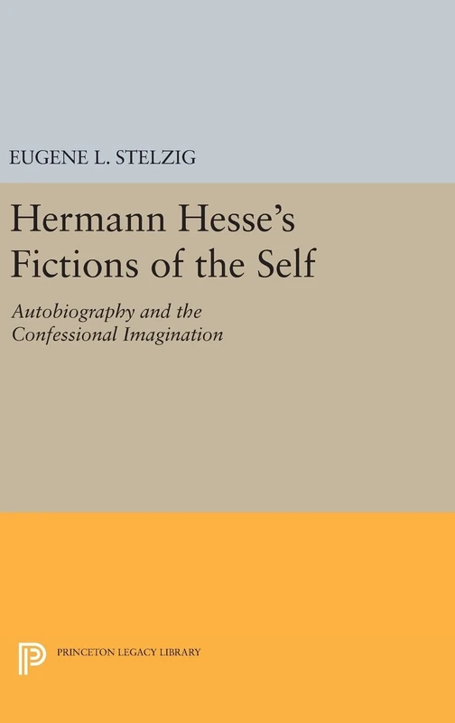 Hermann Hesse`s Fictions of the Self – Autobiography and the Confessional Imagination: 919 (Princeton Legacy Library)