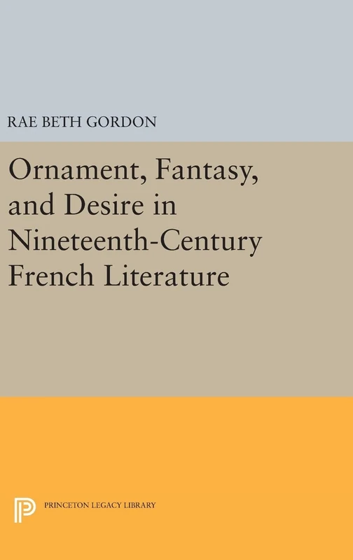 Ornament, Fantasy, and Desire in Nineteenth-Century French Literature: 192 (Princeton Legacy Library)