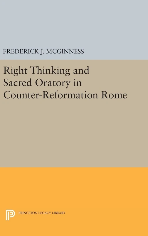 Right Thinking and Sacred Oratory in Counter–Reformation Rome: 305 (Princeton Legacy Library)