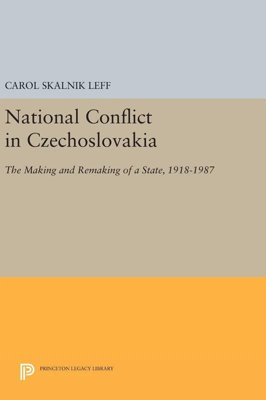 National Conflict in Czechoslovakia – The Making and Remaking of a State, 1918–1987: 882 (Princeton Legacy Library)
