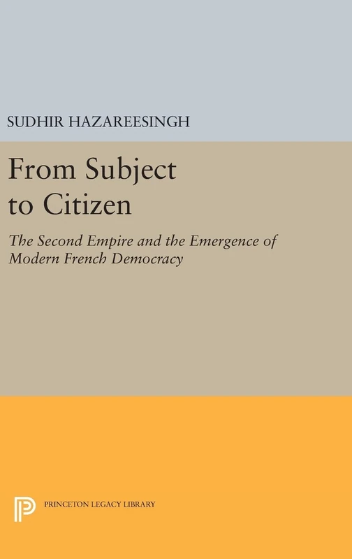 From Subject to Citizen – The Second Empire and the Emergence of Modern French Democracy: 384 (Princeton Legacy Library)