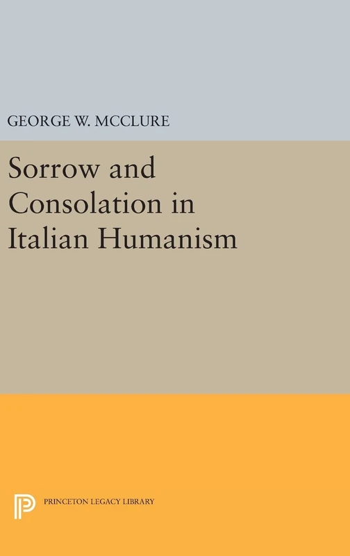 Sorrow and Consolation in Italian Humanism: 1100 (Princeton Legacy Library)