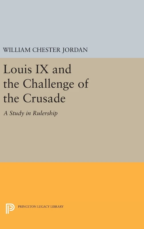Louis IX and the Challenge of the Crusade: A Study in Rulership: 1531 (Princeton Legacy Library)