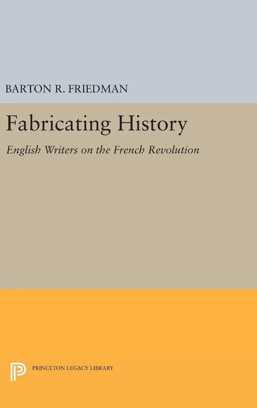 Fabricating History: English Writers on the French Revolution: 896 (Princeton Legacy Library)