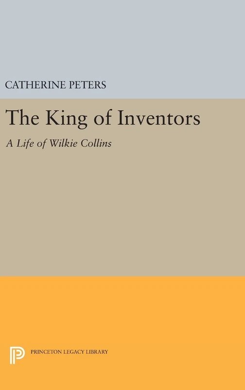 The King of Inventors – A Life of Wilkie Collins: 265 (Princeton Legacy Library)