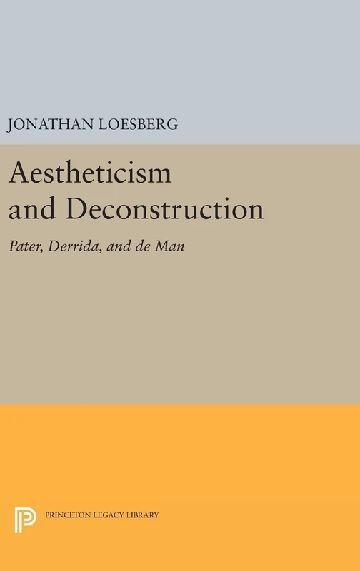 Aestheticism and Deconstruction – Pater, Derrida, and de Man: 1208 (Princeton Legacy Library)