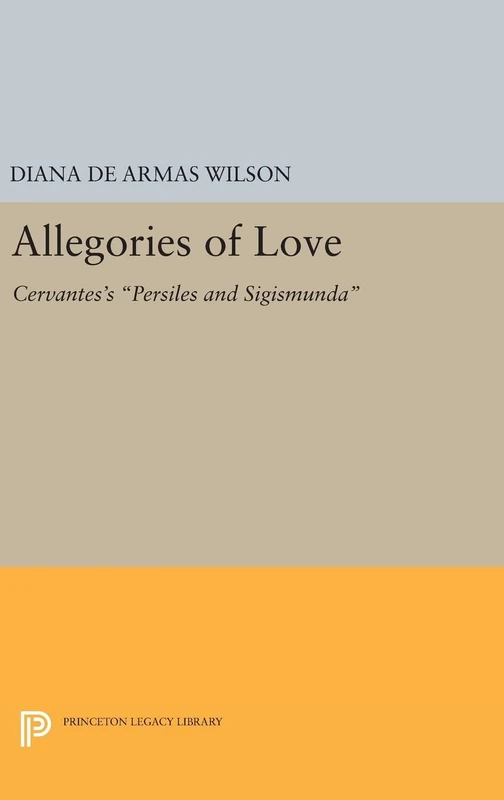 Allegories of Love – Cervantes`s Persiles and Sigismunda: 1165 (Princeton Legacy Library)