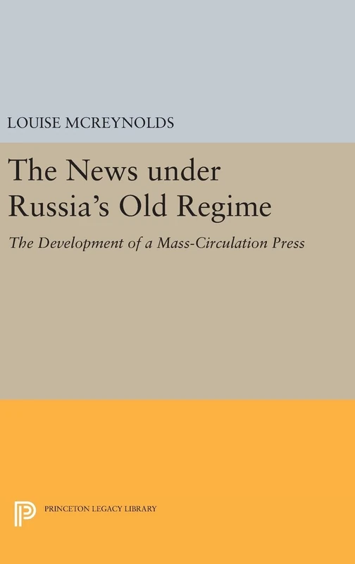 The News under Russia`s Old Regime – The Development of a Mass–Circulation Press: 1219 (Princeton Legacy Library)