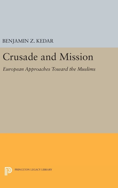 Crusade and Mission – European Approaches Toward the Muslims: 725 (Princeton Legacy Library)