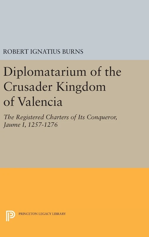Diplomatarium of the Crusader Kingdom of Valencia The Registered Charters of Its Conqueror Jaume I, 1257–1276. Volume II, Foundations of Crusader Val: ... 1257-1263: 1043 (Princeton Legacy Library)