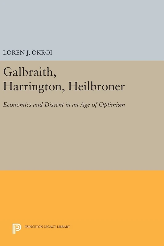 Galbraith, Harrington, Heilbroner – Economics and Dissent in an Age of Optimism: 895 (Princeton Legacy Library)