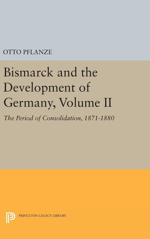 Bismarck and the Development of Germany, Volume II – The Period of Consolidation, 1871–1880: 1087 (Princeton Legacy Library)