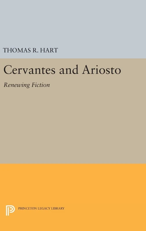 Cervantes and Ariosto – Renewing Fiction (Princeton Essays in Literature)