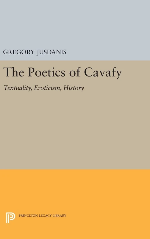 The Poetics of Cavafy – Textuality, Eroticism, History: 806 (Princeton Legacy Library)