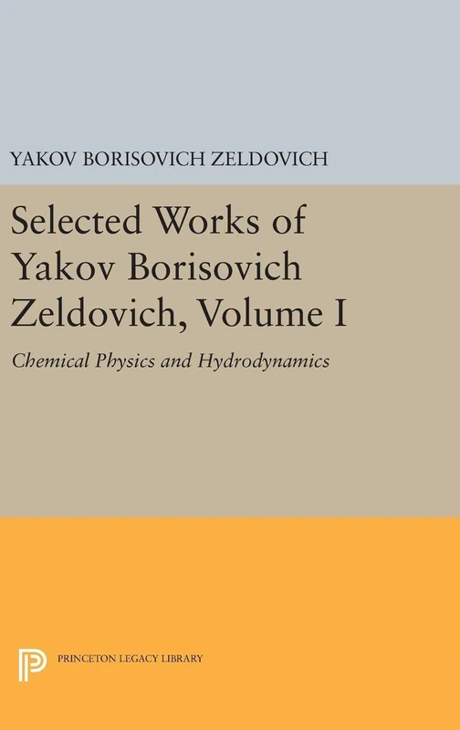Selected Works of Yakov Borisovich Zeldovich, Volume I – Chemical Physics and Hydrodynamics: 140 (Princeton Legacy Library)