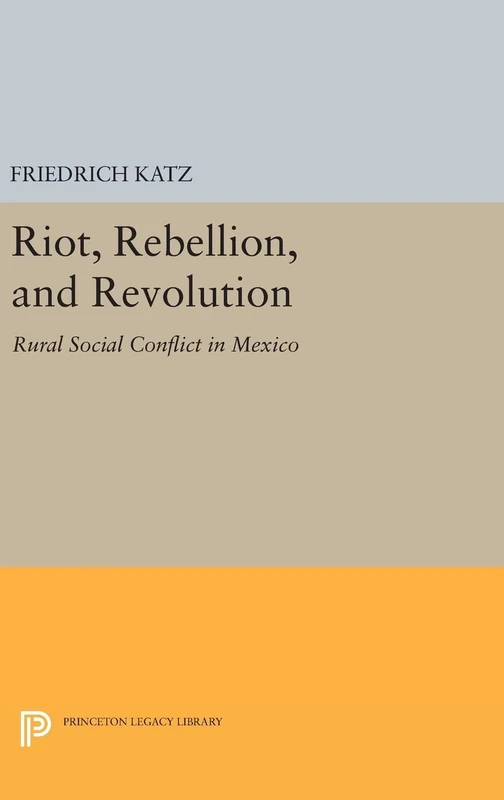 Riot, Rebellion, and Revolution – Rural Social Conflict in Mexico: 979 (Princeton Legacy Library)