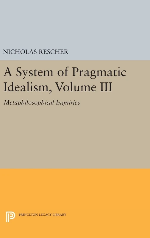 A System of Pragmatic Idealism, Volume III – Metaphilosophical Inquiries: 278 (Princeton Legacy Library)
