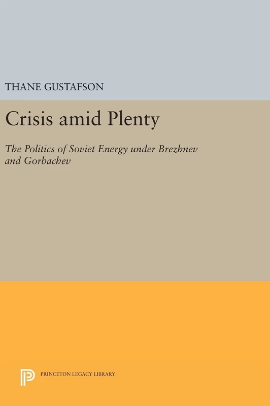 Crisis amid Plenty – The Politics of Soviet Energy under Brezhnev and Gorbachev: 1028 (Princeton Legacy Library)
