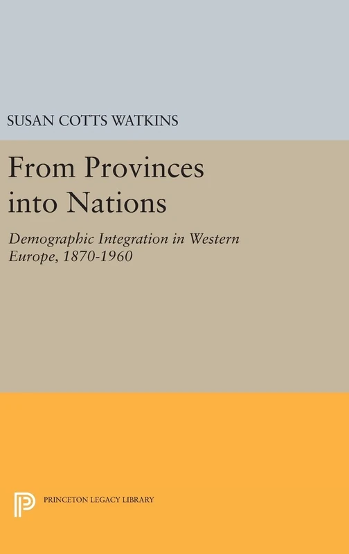 From Provinces into Nations: Demographic Integration in Western Europe, 1870-1960: 1101 (Princeton Legacy Library)