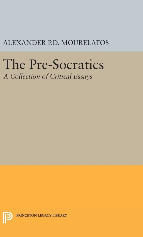 The Pre–Socratics – A Collection of Critical Essays: 156 (Princeton Legacy Library)