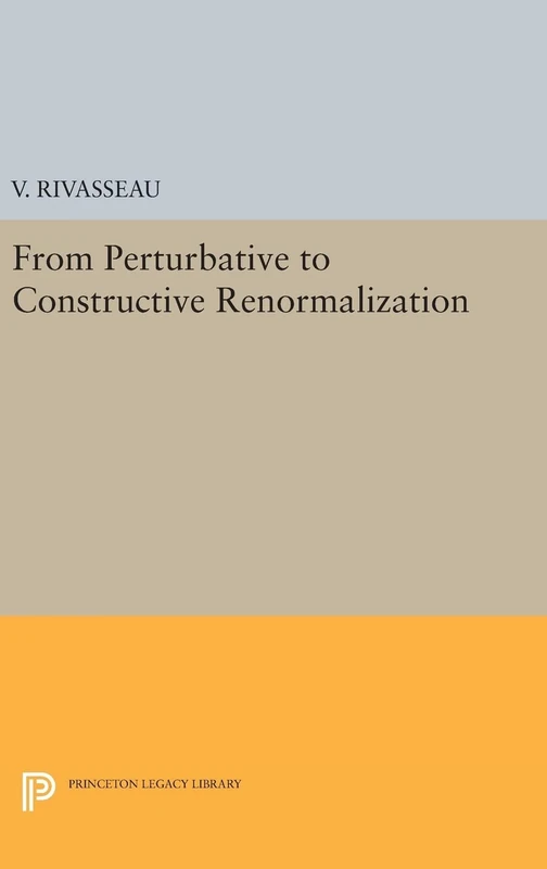 From Perturbative to Constructive Renormalization: 51 (Princeton Series in Physics)