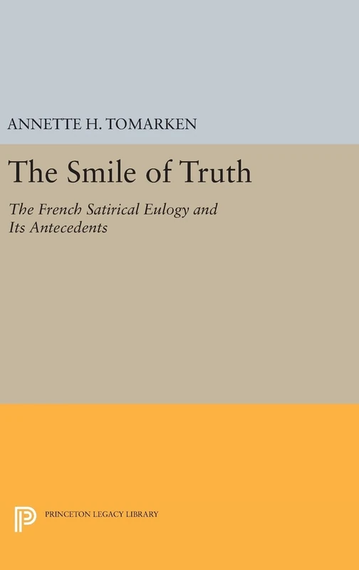 The Smile of Truth: The French Satirical Eulogy and Its Antecedents: 1074 (Princeton Legacy Library)