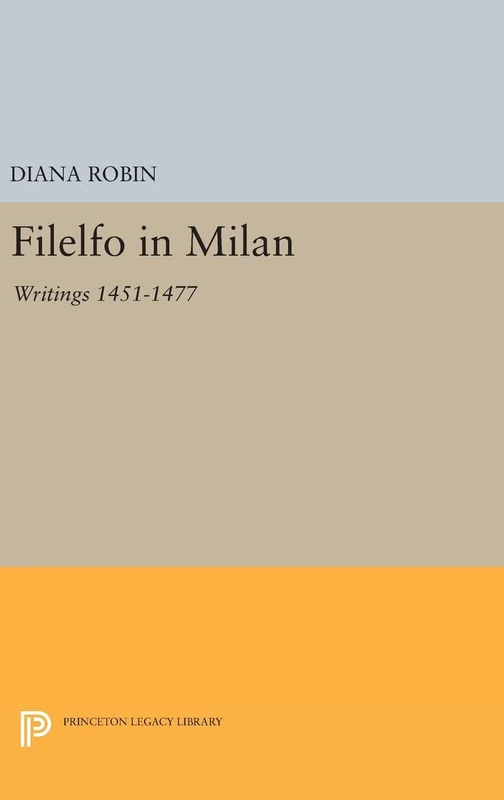 Filelfo in Milan – Writings 1451–1477: 1220 (Princeton Legacy Library)