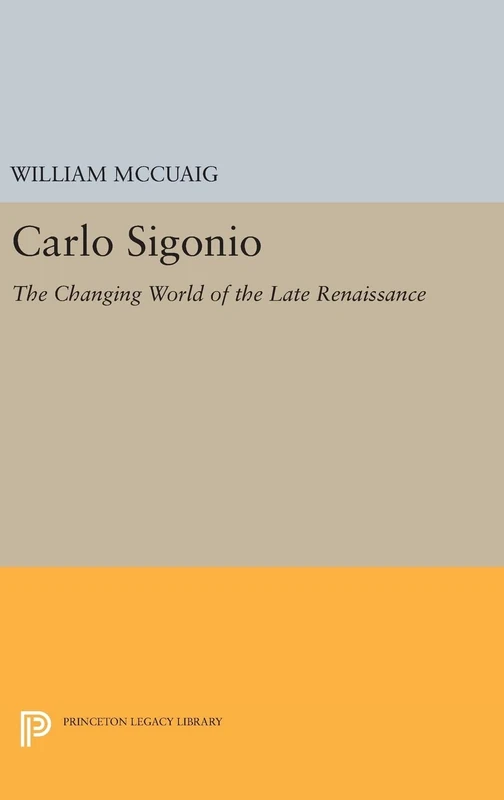 Carlo Sigonio – The Changing World of the Late Renaissance: 1007 (Princeton Legacy Library)